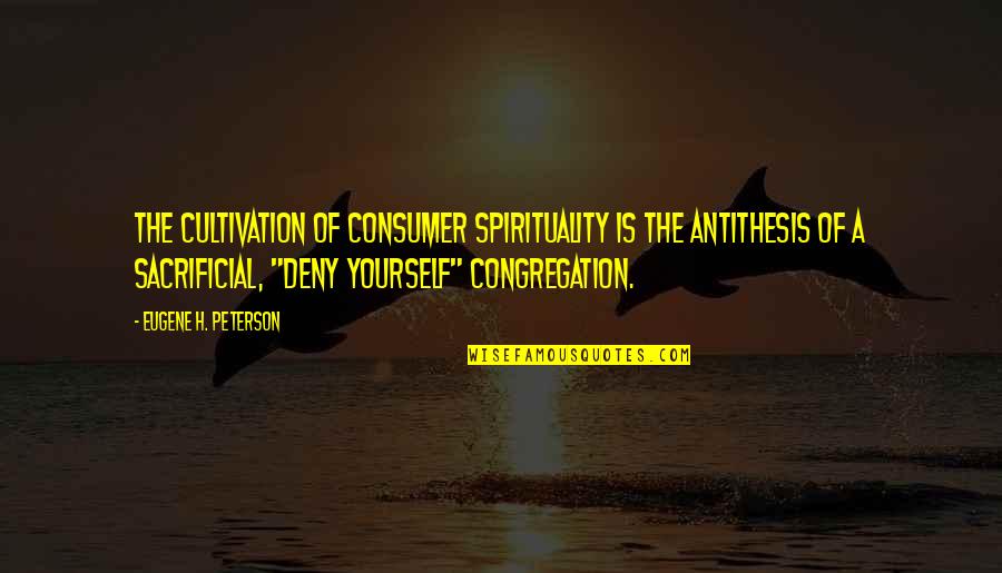 Ducked Quotes By Eugene H. Peterson: The cultivation of consumer spirituality is the antithesis