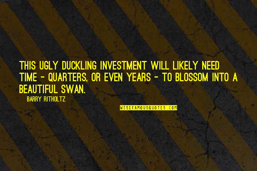 Duckling Quotes By Barry Ritholtz: This ugly duckling investment will likely need time