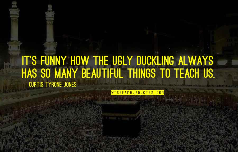 Duckling Quotes By Curtis Tyrone Jones: It's funny how the ugly duckling always has