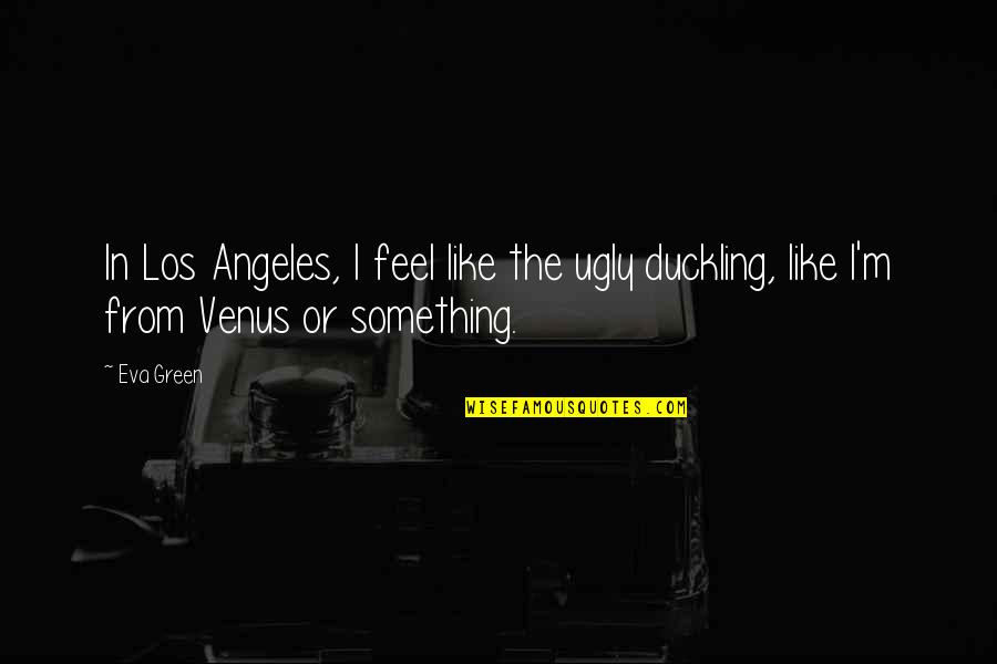 Duckling Quotes By Eva Green: In Los Angeles, I feel like the ugly