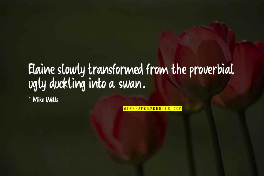 Duckling Quotes By Mike Wells: Elaine slowly transformed from the proverbial ugly duckling