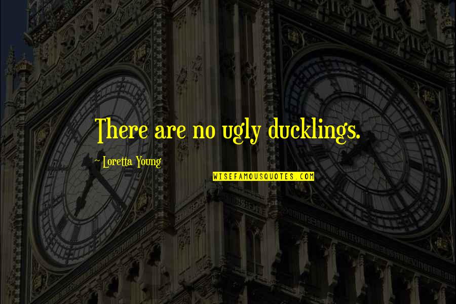 Ducklings Quotes By Loretta Young: There are no ugly ducklings.