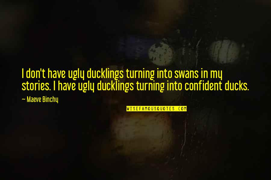 Ducklings Quotes By Maeve Binchy: I don't have ugly ducklings turning into swans