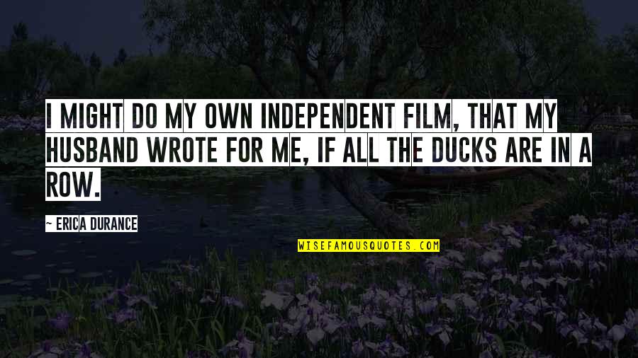 Ducks In A Row Quotes By Erica Durance: I might do my own independent film, that