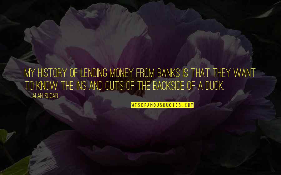 Ducks Quotes By Alan Sugar: My history of lending money from banks is