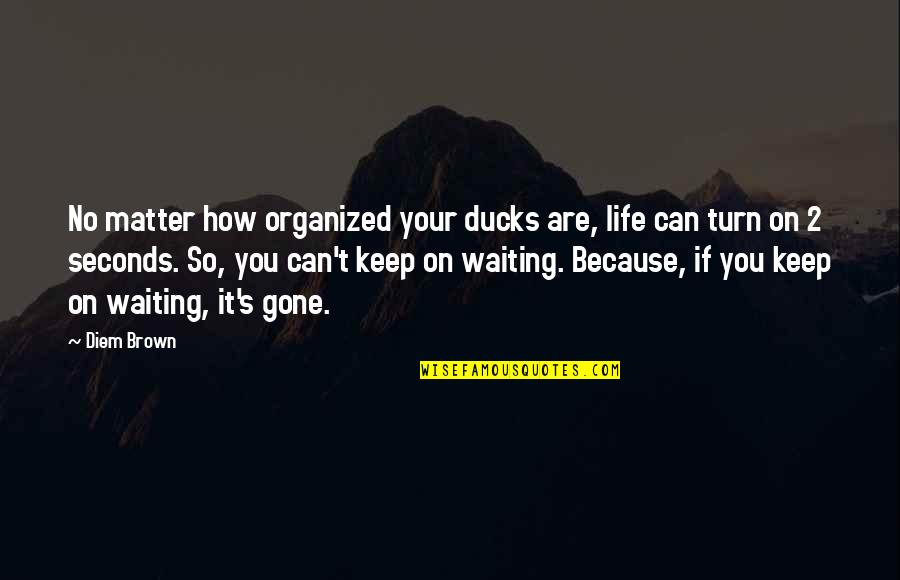 Ducks Quotes By Diem Brown: No matter how organized your ducks are, life
