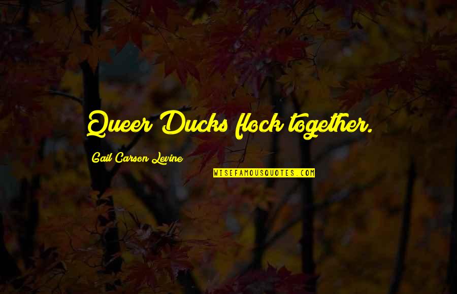 Ducks Quotes By Gail Carson Levine: Queer Ducks flock together.