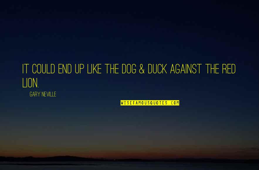 Ducks Quotes By Gary Neville: It could end up like the Dog &