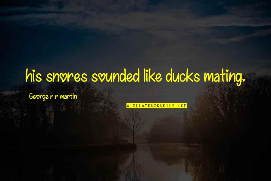 Ducks Quotes By George R R Martin: his snores sounded like ducks mating.