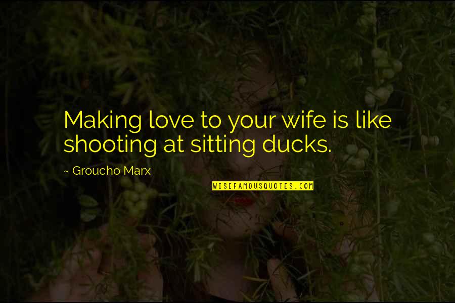Ducks Quotes By Groucho Marx: Making love to your wife is like shooting
