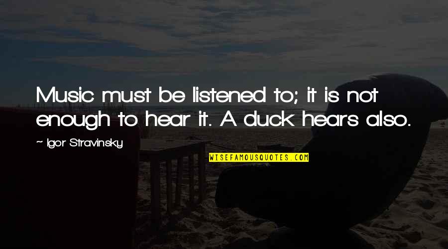 Ducks Quotes By Igor Stravinsky: Music must be listened to; it is not