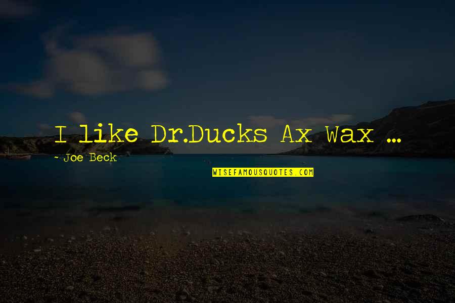 Ducks Quotes By Joe Beck: I like Dr.Ducks Ax Wax ...
