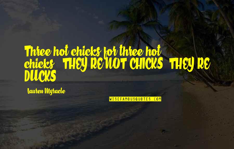 Ducks Quotes By Lauren Myracle: Three hot chicks for three hot chicks.""THEY'RE NOT