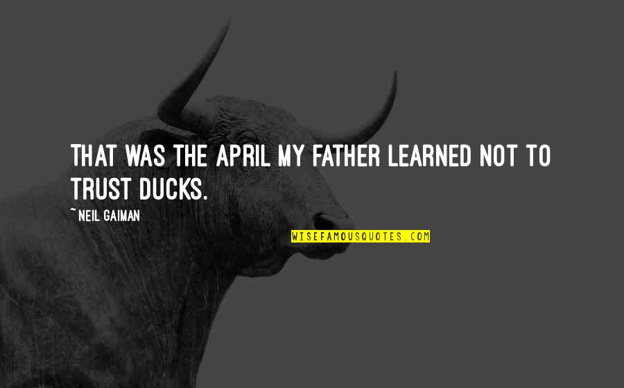 Ducks Quotes By Neil Gaiman: That was the April my father learned not