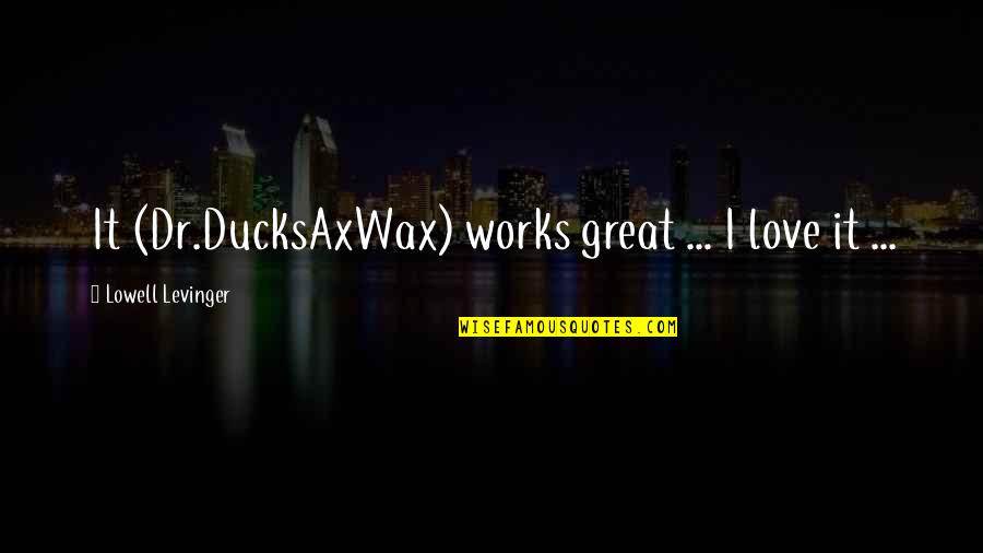 Ducksaxwax Quotes By Lowell Levinger: It (Dr.DucksAxWax) works great ... I love it