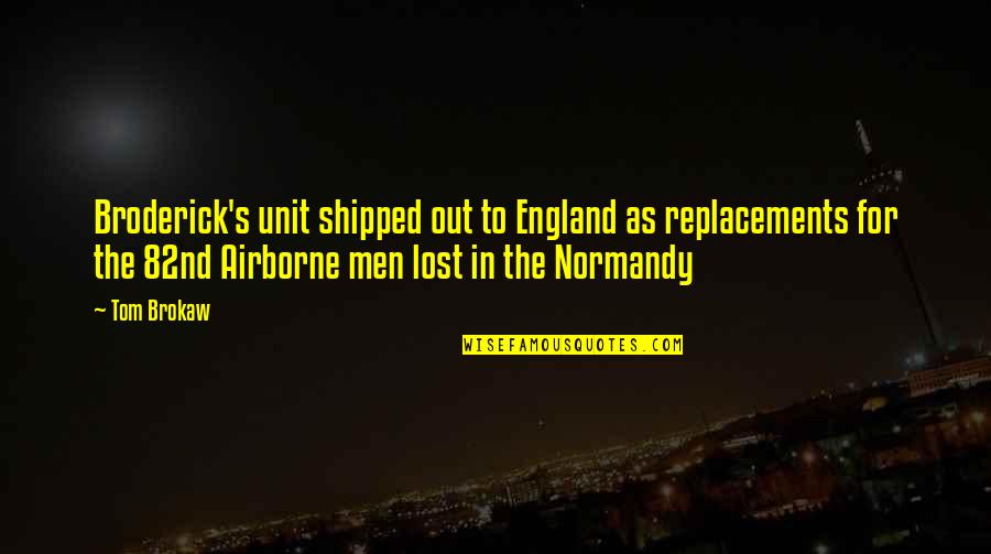 Duckworthy Quotes By Tom Brokaw: Broderick's unit shipped out to England as replacements Duckworthy Quotes By Tom Brokaw: Broderick's unit shipped out to England as replacements