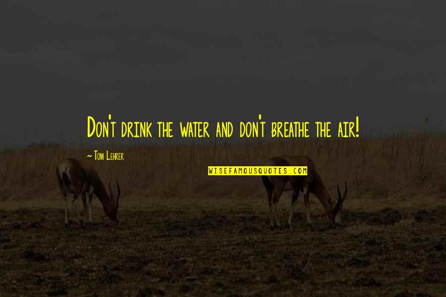 Ducky Songs Quotes By Tom Lehrer: Don't drink the water and don't breathe the Ducky Songs Quotes By Tom Lehrer: Don't drink the water and don't breathe the
