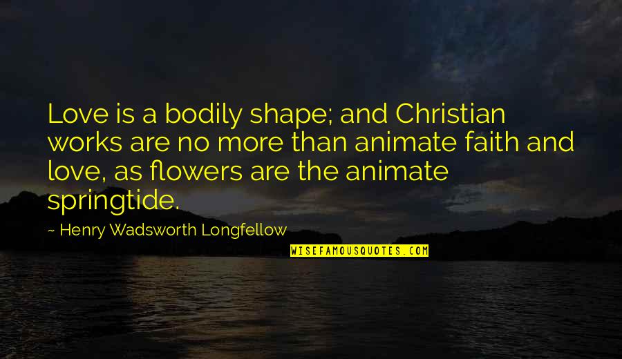 Duclos Mercier Quotes By Henry Wadsworth Longfellow: Love is a bodily shape; and Christian works