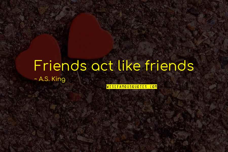Ducorps Corella Quotes By A.S. King: Friends act like friends