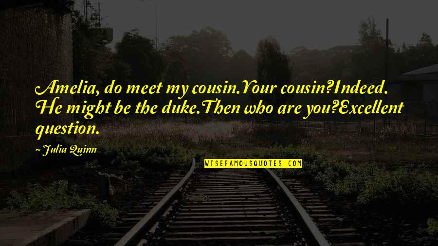 Ducreux 2002 Quotes By Julia Quinn: Amelia, do meet my cousin.Your cousin?Indeed. He might Ducreux 2002 Quotes By Julia Quinn: Amelia, do meet my cousin.Your cousin?Indeed. He might