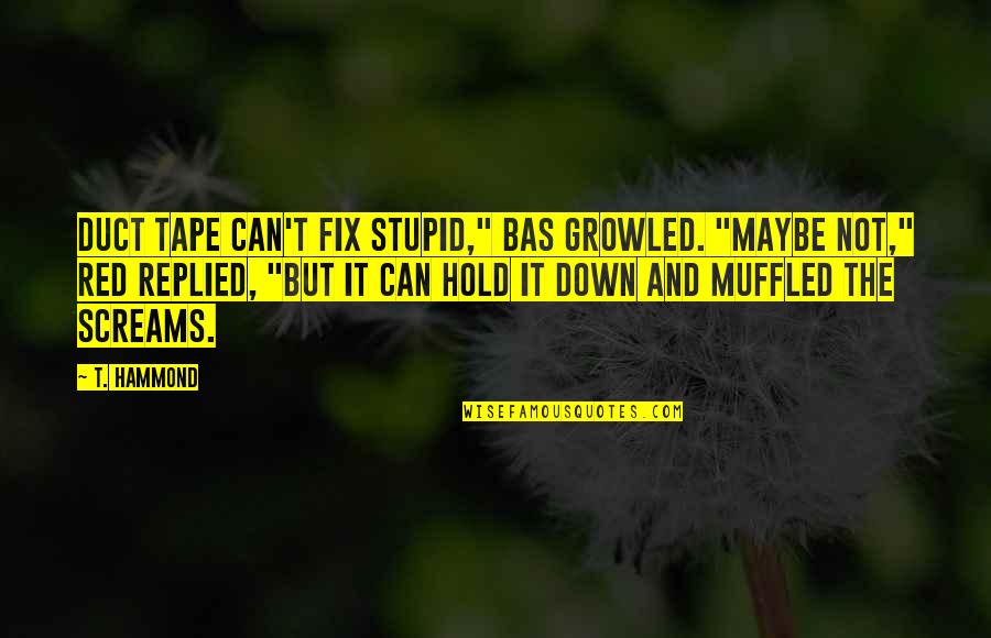 Duct Quotes By T. Hammond: Duct tape can't fix stupid," Bas growled. "Maybe