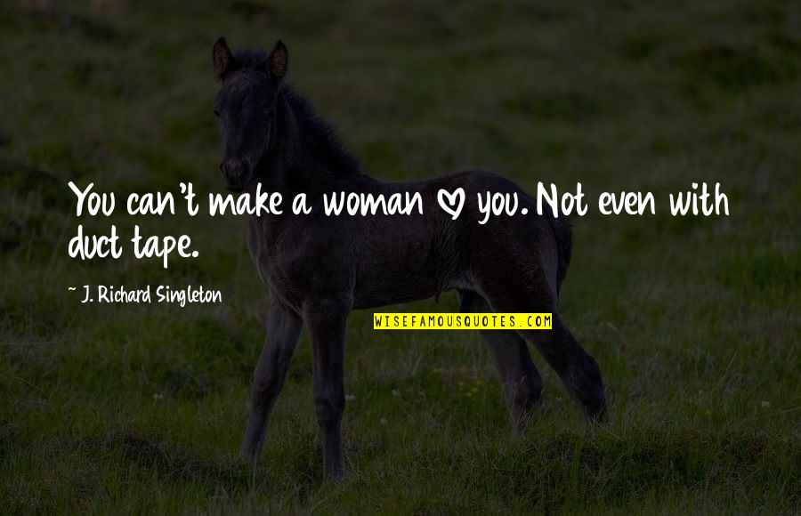 Duct Tape Quotes By J. Richard Singleton: You can't make a woman love you. Not
