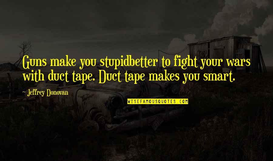 Duct Tape Quotes By Jeffrey Donovan: Guns make you stupidbetter to fight your wars