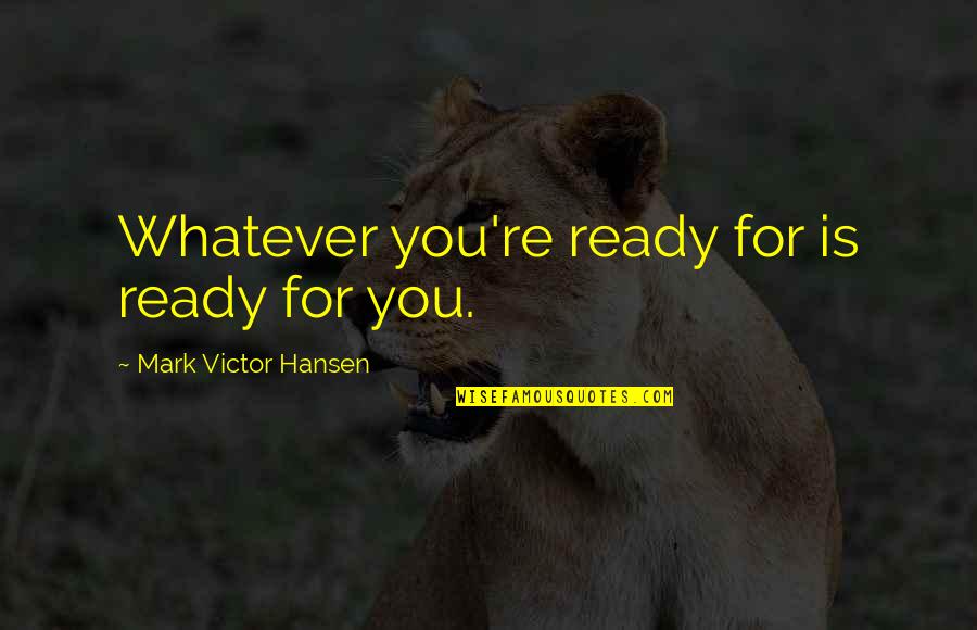Ductile Cast Quotes By Mark Victor Hansen: Whatever you're ready for is ready for you.