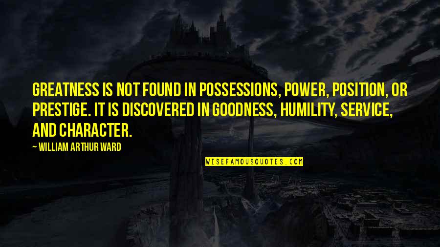 Ducts Unlimited Quotes By William Arthur Ward: Greatness is not found in possessions, power, position, Ducts Unlimited Quotes By William Arthur Ward: Greatness is not found in possessions, power, position,