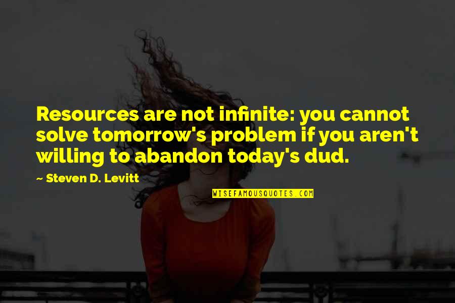Dud Quotes By Steven D. Levitt: Resources are not infinite: you cannot solve tomorrow's Dud Quotes By Steven D. Levitt: Resources are not infinite: you cannot solve tomorrow's