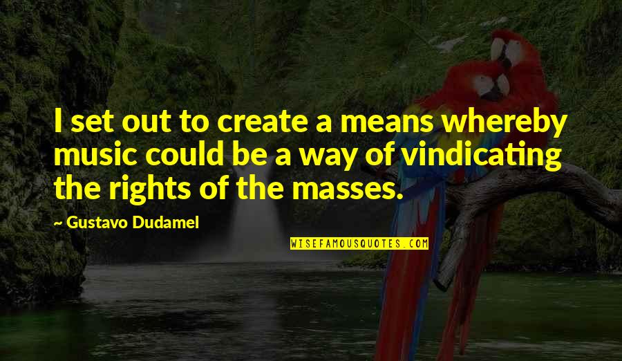 Dudamel Quotes By Gustavo Dudamel: I set out to create a means whereby Dudamel Quotes By Gustavo Dudamel: I set out to create a means whereby