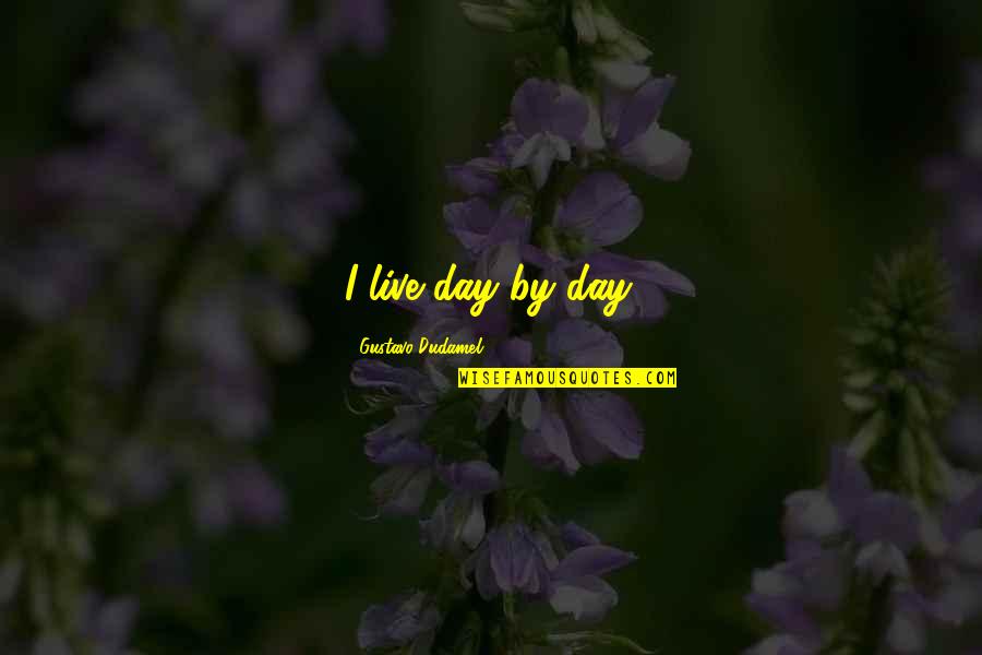 Dudamel Quotes By Gustavo Dudamel: I live day by day. Dudamel Quotes By Gustavo Dudamel: I live day by day.