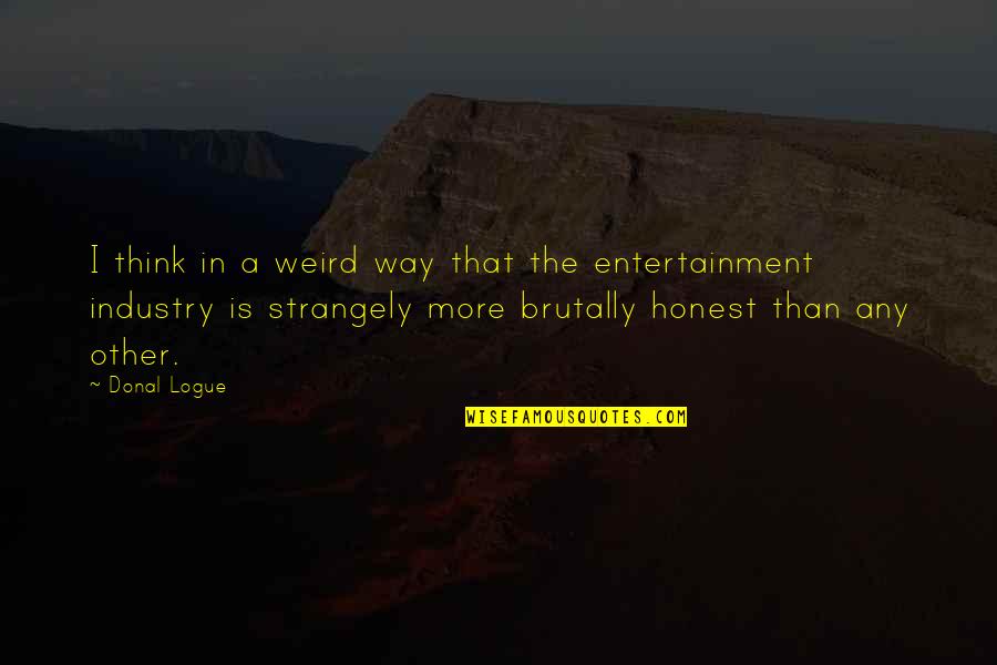 Dudarama Quotes By Donal Logue: I think in a weird way that the Dudarama Quotes By Donal Logue: I think in a weird way that the