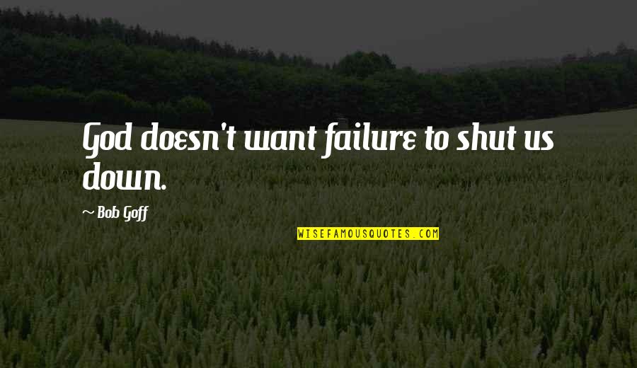 Dudaramani Quotes By Bob Goff: God doesn't want failure to shut us down.