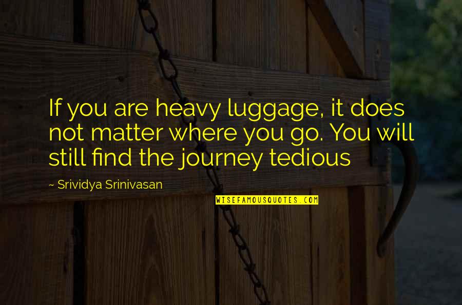 Duddala Quotes By Srividya Srinivasan: If you are heavy luggage, it does not