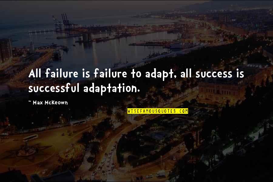 Duddies Quotes By Max McKeown: All failure is failure to adapt, all success