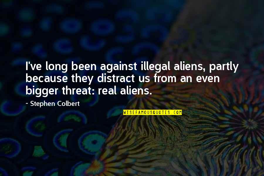 Dude Bro Quotes By Stephen Colbert: I've long been against illegal aliens, partly because Dude Bro Quotes By Stephen Colbert: I've long been against illegal aliens, partly because