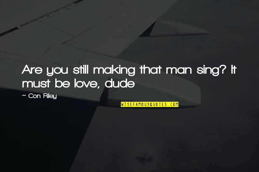 Dude Love Quotes By Con Riley: Are you still making that man sing? It