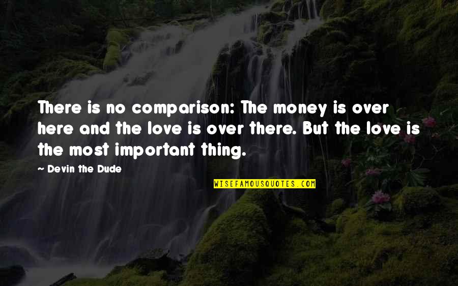 Dude Love Quotes By Devin The Dude: There is no comparison: The money is over