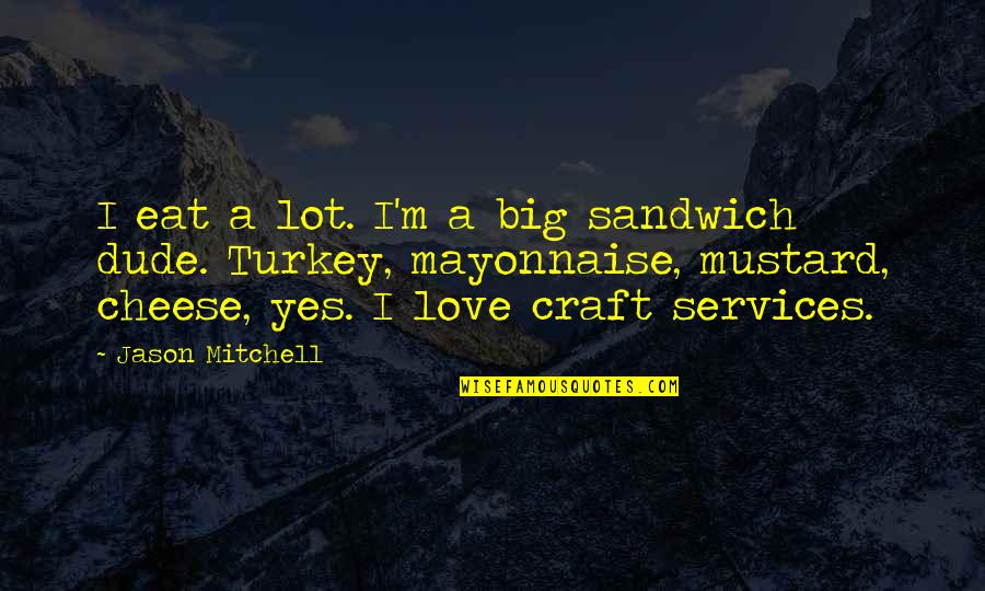 Dude Love Quotes By Jason Mitchell: I eat a lot. I'm a big sandwich