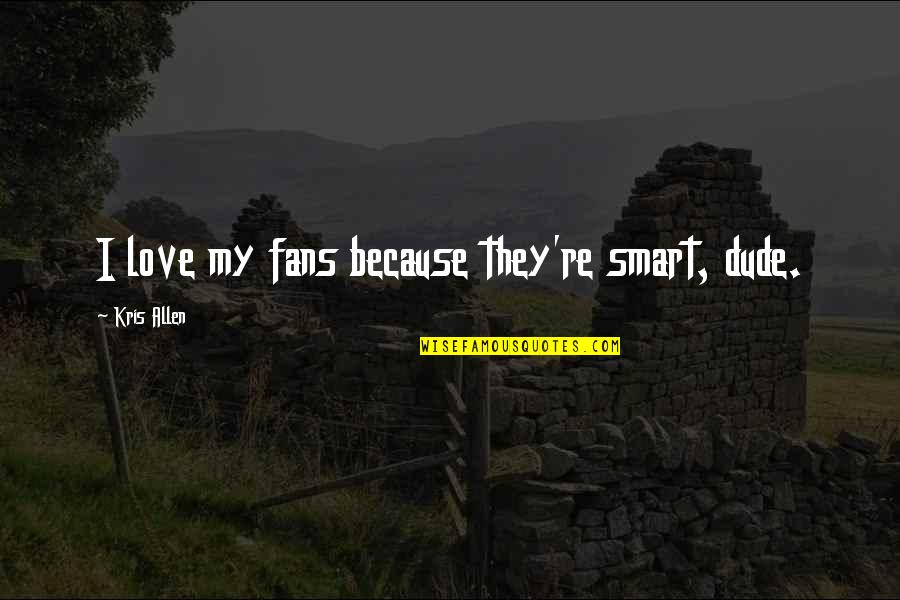 Dude Love Quotes By Kris Allen: I love my fans because they're smart, dude.