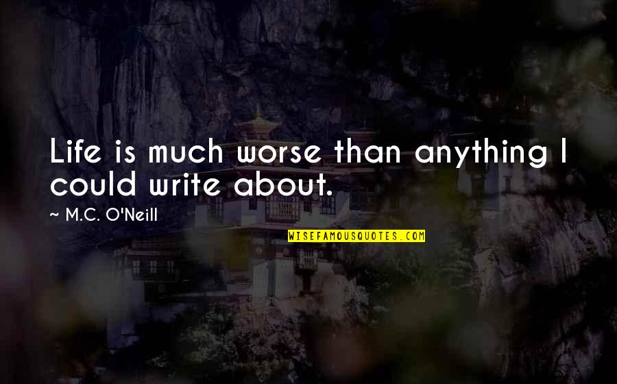 Dude Love Quotes By M.C. O'Neill: Life is much worse than anything I could