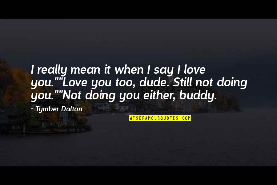 Dude Love Quotes By Tymber Dalton: I really mean it when I say I