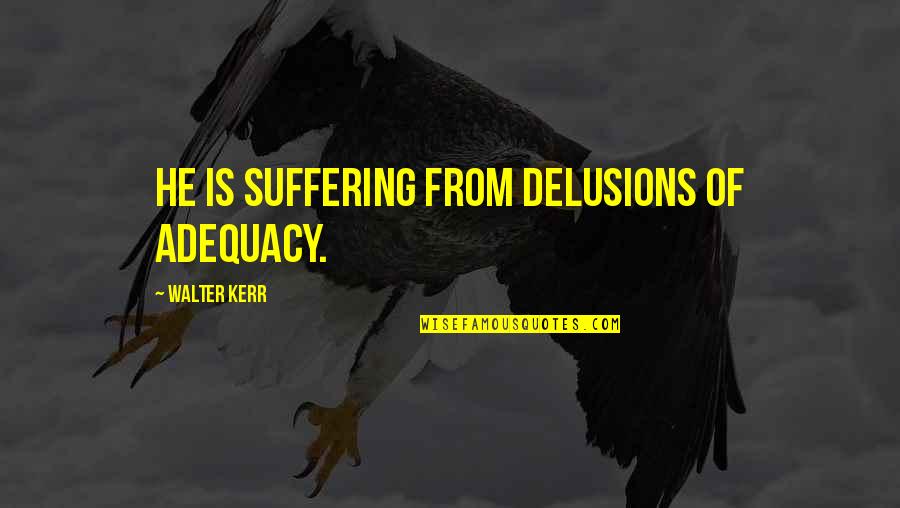 Dude Perfect Quotes By Walter Kerr: He is suffering from delusions of adequacy.