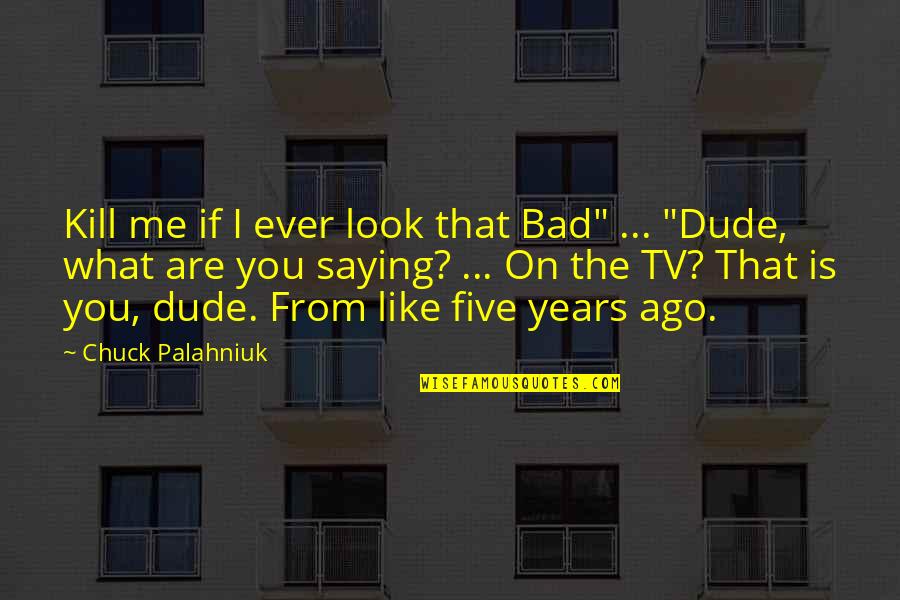 Dude Quotes By Chuck Palahniuk: Kill me if I ever look that Bad"