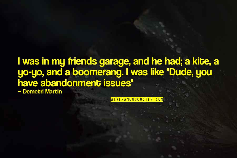 Dude Quotes By Demetri Martin: I was in my friends garage, and he