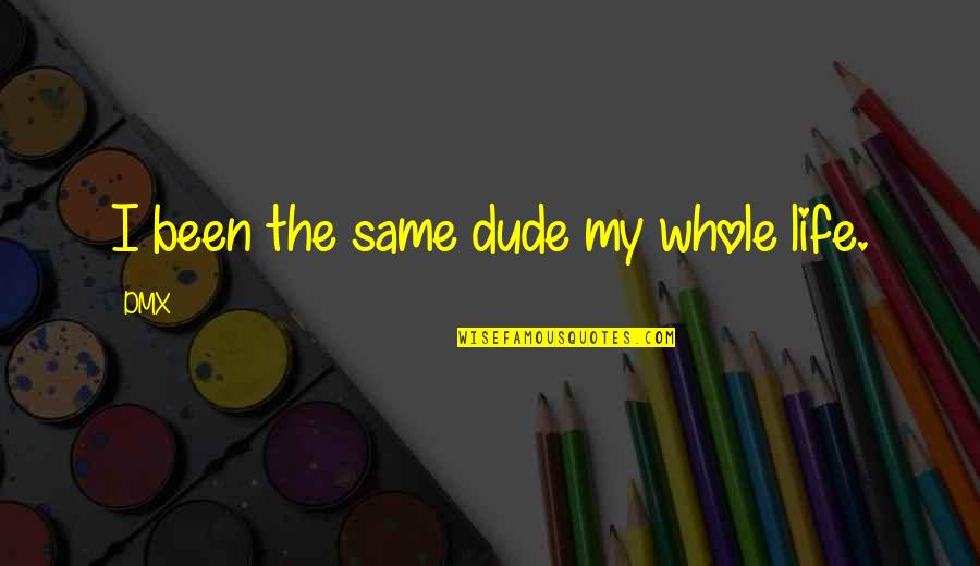 Dude Quotes By DMX: I been the same dude my whole life.