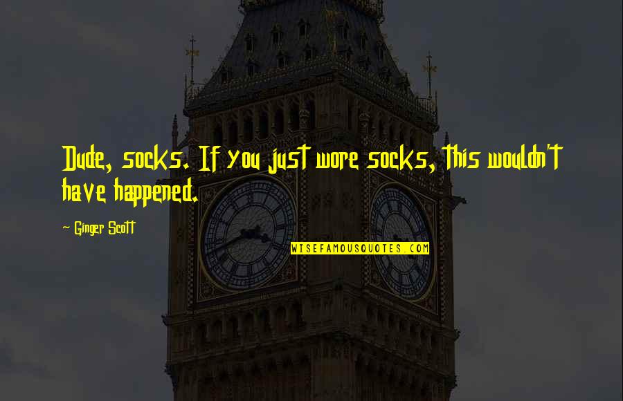 Dude Quotes By Ginger Scott: Dude, socks. If you just wore socks, this