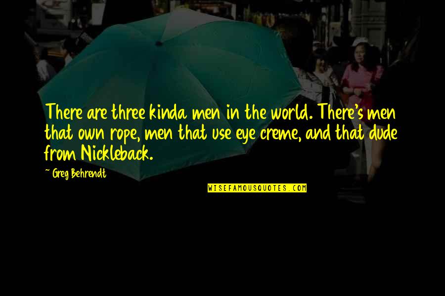 Dude Quotes By Greg Behrendt: There are three kinda men in the world.