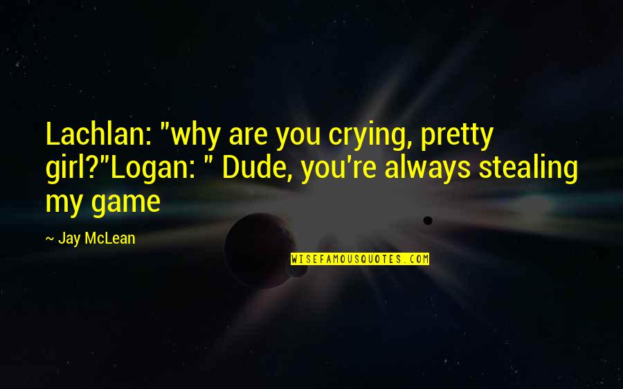Dude Quotes By Jay McLean: Lachlan: "why are you crying, pretty girl?"Logan: "